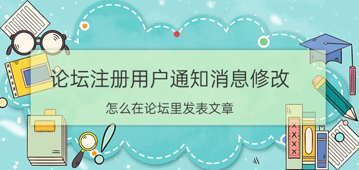 论坛注册用户通知消息修改 怎么在论坛里发表文章？